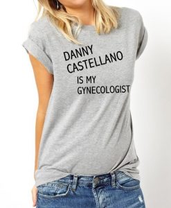 Danny Castellano Is My Gynecologist t shirt