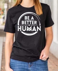 Be A Better Human t shirt