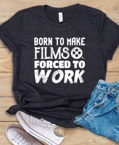 Born To Make Films Forced To Work t shirt