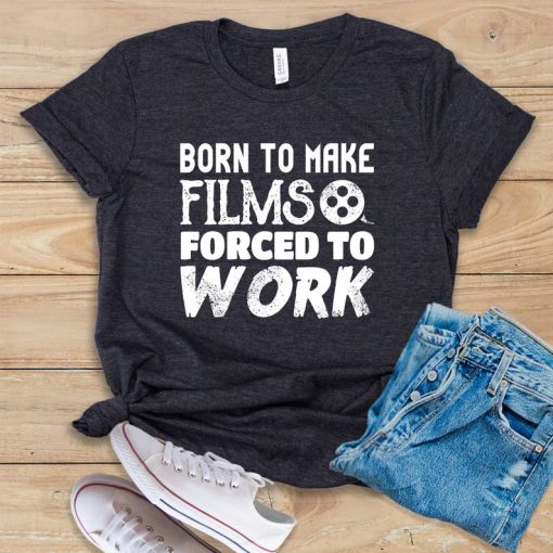 Born To Make Films Forced To Work t shirt