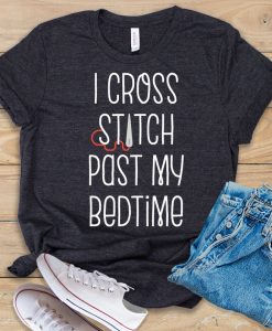 I Cross Stitch Past My Bedtime t shirt