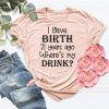 I Gave Birth 21 Years Ago Where's My Drink t shirt