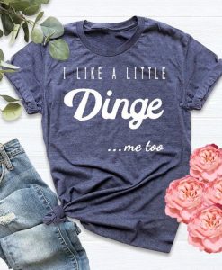 I Like A Little Dinge t shirt