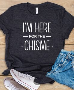 I'm Here For The Chisme t shirt