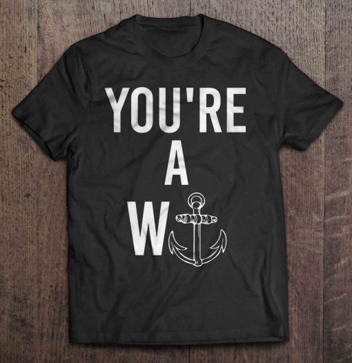 You’re A W-Anchor t shirt