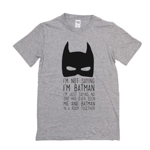 I’m Not Saying I’m Batman t shirt