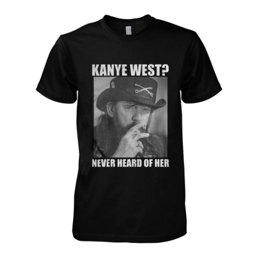 Kanye West Never Heard Of Her Lemmy Kilmister t shirt