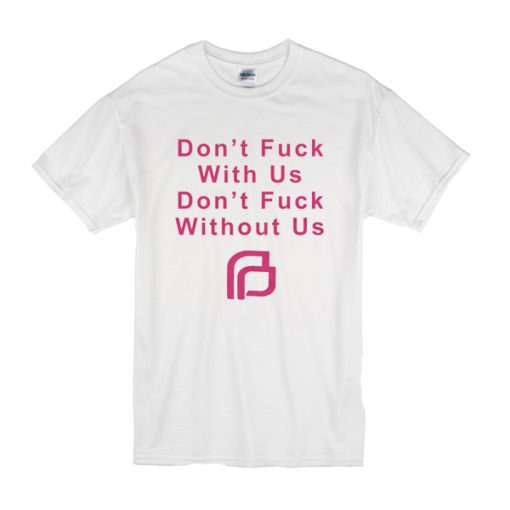 Planned Parenthood Don’t fuck with us don’t fuck without us t shirt