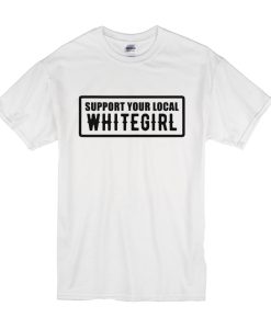 Support Your Local Whitegirl t shirt