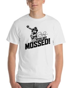 You got Mossed t shirt
