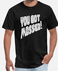 you got mossed t-shirt