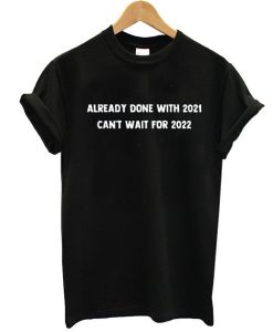 Already done with 2021 Can't wait for 2022 funny t shirt