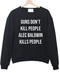 Guns Don't Kill People Alec Baldwin Kills People sweatshirt