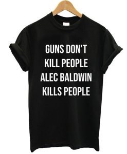 Guns Don't Kill People Alec Baldwin t shirt