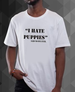 I Hate Puppies Said No One Ever t shirt