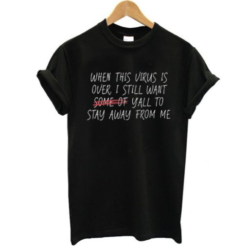 When This Virus Is Over, I Still Want Some of You to Stay Away t shirt