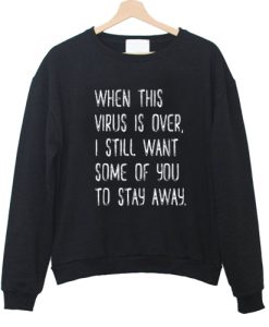 When This Virus Is Over I Still Want You To Stay Away sweatshirt