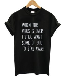When This Virus Is Over I Still Want You To Stay Away t shirt