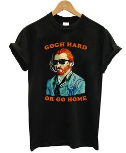 Vincent Van Gogh hard or go home t shirt