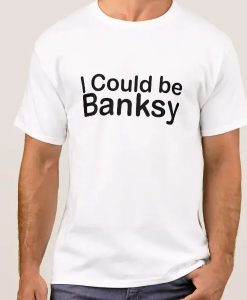 I Could Be Banksy t shirt