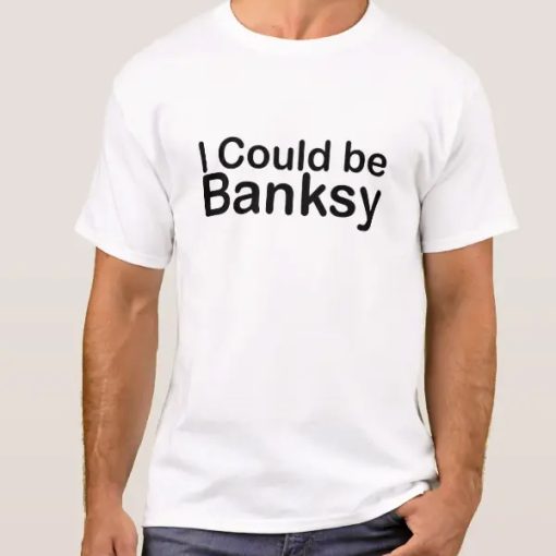 I Could Be Banksy t shirt
