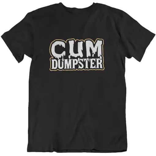 Cum Dumpster T Shirt