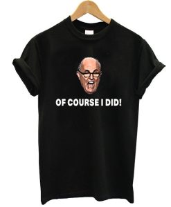 Of Course I Did It - Rudy Giuliani Donald Trump Impeachment t shirt