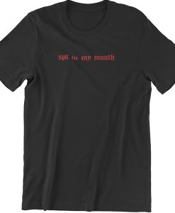 Spit in my mouth t shirt