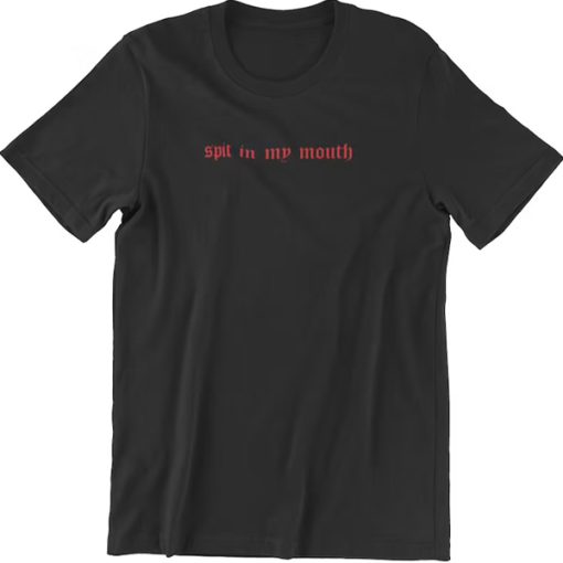 Spit in my mouth t shirt