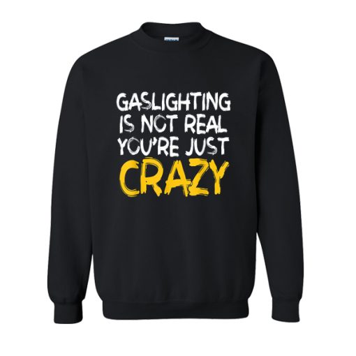 Gaslighting Is Not Real You're Just Crazy sweatshirt