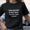 Gaslighting Is Not Real t shirt
