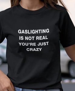 Gaslighting Is Not Real t shirt