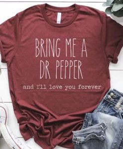 Bring Me A Dr Pepper and I'll Love You Forever t shirt FR05