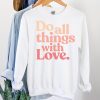 Do All Things With Love sweatshirt
