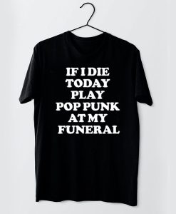 If I Die Today Play Pop Punk at My Funeral t shirt