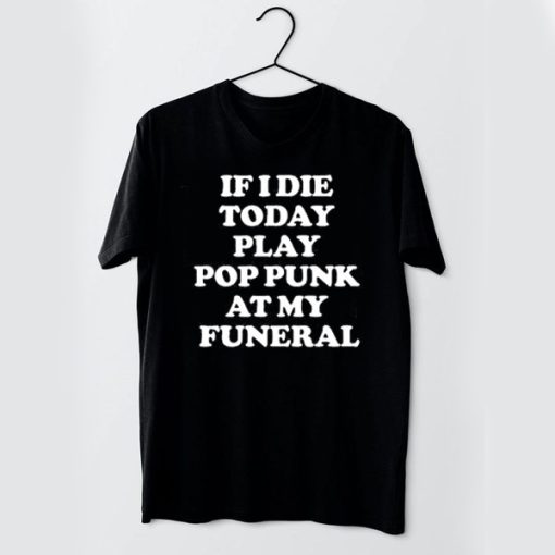If I Die Today Play Pop Punk at My Funeral t shirt