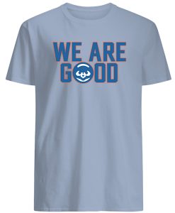 We Are Good Cubs t shirt