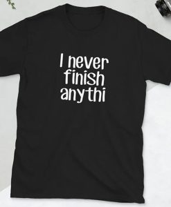 I never finish anything funny slacker humor t shirt