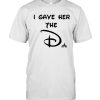 I Gave Her The D Disney t shirt