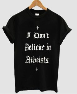 I dont believe in atheists t shirt