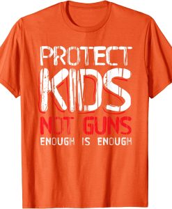 Protect Kids Not Guns Enough Wear Orange Gun Violence t shirt