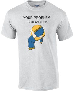 Your Problem is Obvious Head up Ass t shirt FR05