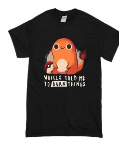 Pokemon Charmander voices told me to burn things t shirt FR05
