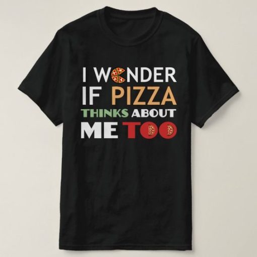 I Wonder If Pizza Thinks About Me Too t shirt