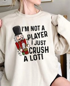 I'm Not a Player I Just Crush A Lot Nutcracker, Christmas sweatshirt