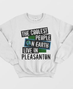The Coolest People On Earth Live In Pleasanton sweatshirt