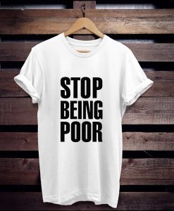 Stop Being Poor t shirt