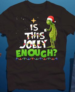 Grinch Is This Jolly Enough t shirt