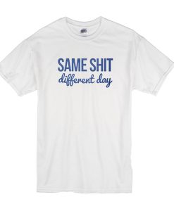Same Shit Different Day t shirt