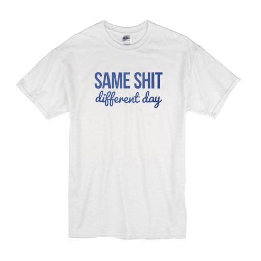 Same Shit Different Day t shirt